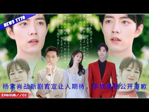 ENG SUB - #杨紫 #肖战 新剧官宣让人期待，李现黑粉公开道歉  【NEWS TT7002月16日】