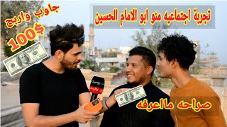 تجربة اجتماعيه منو ابو الامام الحسين  وجده ع واربح 100$ / محد يعرفهم  ردود غريبه