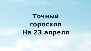 Точный гороскоп на 23 апреля. Для каждого знака зодиака.