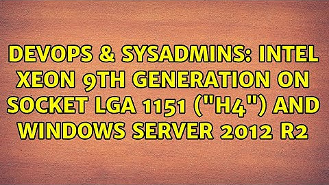 DevOps & SysAdmins: Intel XEON 9th generation on socket LGA 1151 ("H4") and Windows Server 2012 R2
