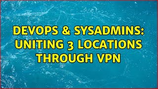 DevOps & SysAdmins: Uniting 3 Locations Through VPN