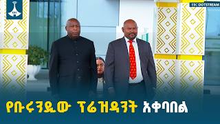 የቡሩንዲ ፕሬዝዳንት ለአፍሪካ ህብረት የመሪዎች ጉባኤ አዲስ አበባ ገቡ Etv Ebc Ebcdotstream