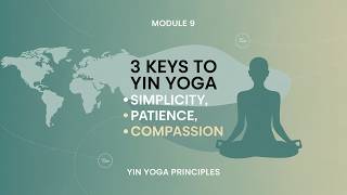 Module 9 – Principles of Yin Yoga Practice Part 2 | Simplicity, Patience & Compassion