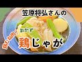 笠原将弘さんの鶏じゃが【鶏むね】|しっとり仕上げのプロ技で絶品に【肉じゃが・節約レシピ】