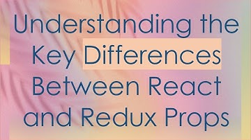 Understanding the Key Differences Between React and Redux Props
