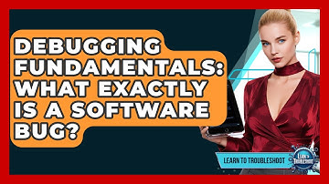 Debugging Fundamentals: What Exactly Is A Software Bug? - Learn To Troubleshoot