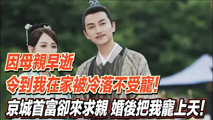 因母亲早逝，令到我在家被冷落不受宠！京城首富却来求亲，婚后把我宠上天！ ｜道听途说 - 天天要闻