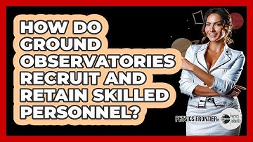 How Do Ground Observatories Recruit And Retain Skilled Personnel? - Physics Frontier