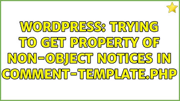 Wordpress: Trying to get property of non-object notices in comment-template.php