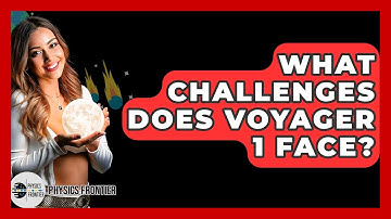What Challenges Does Voyager 1 Face? - Physics Frontier