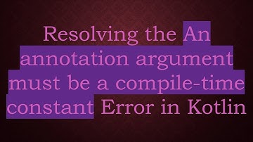 Resolving the An annotation argument must be a compile-time constant Error in Kotlin