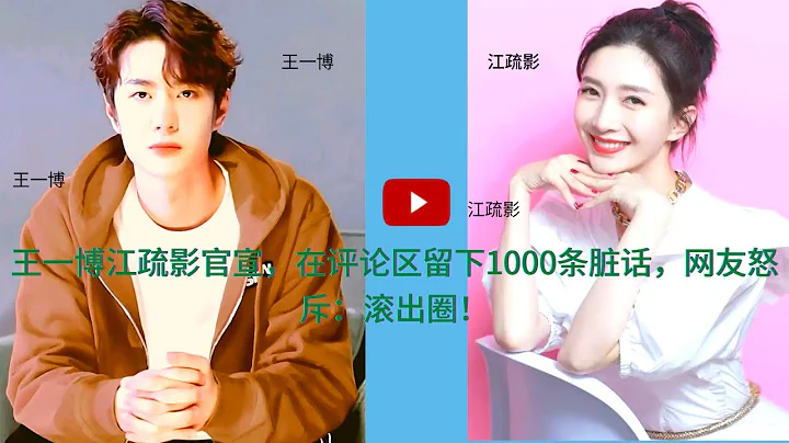 王一博江疏影官宣，在評論區留下1000條髒話，網友怒斥：滾出圈  #王一博  #WangYibo #1黎春鄭 - 天天要聞