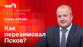 «Собственной персоной» с Борисом Елкиным: как перезимовал Псков?