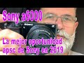 Sony a6000 la mejor oportunidad apsc de Sony en 2019 - EN ESPAÑOL