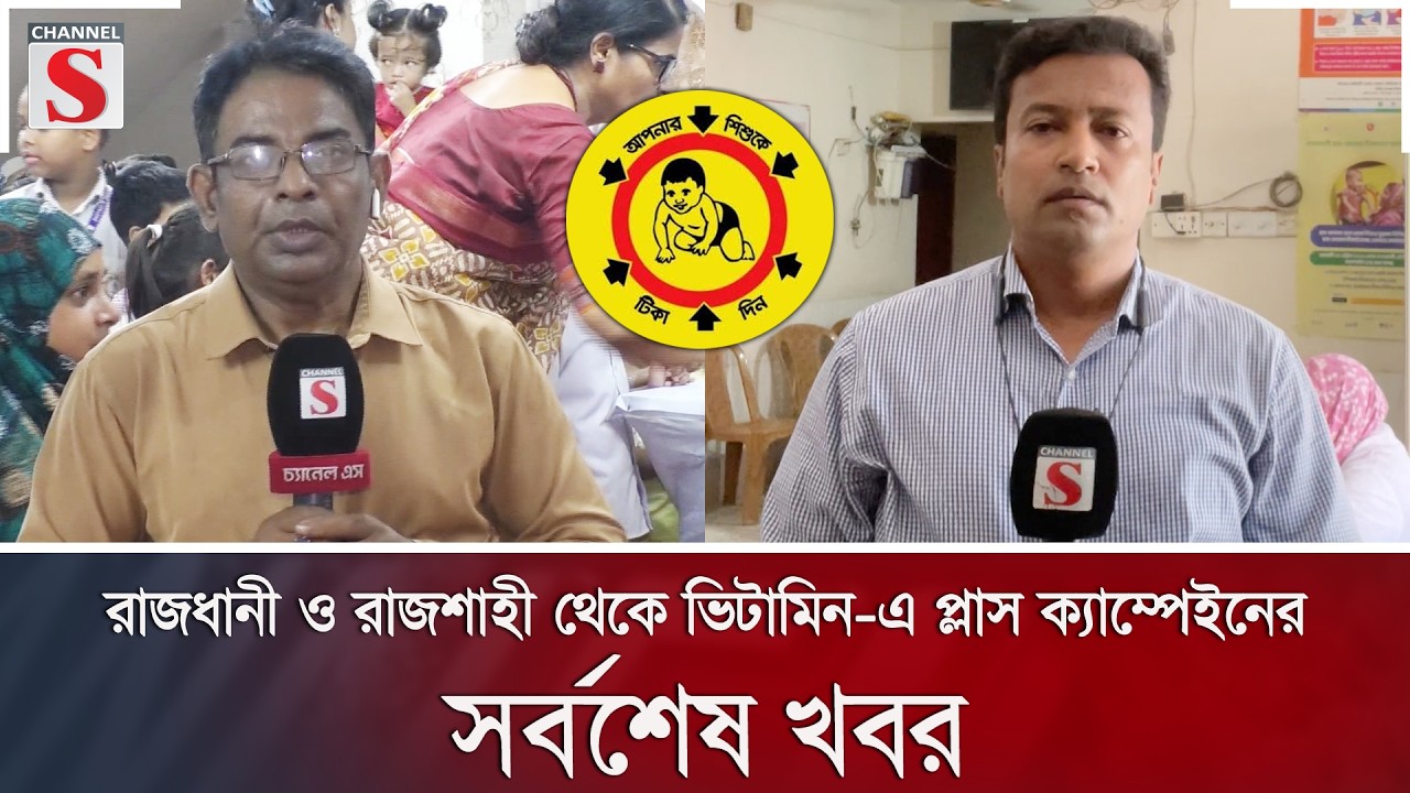 রাজধানী ও রাজশাহী থেকে ভিটামিন-এ প্লাস ক্যাম্পেইনের সর্বশেষ খবর | Channel S News