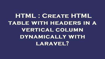 HTML : Create HTML table with headers in a vertical column dynamically with laravel?