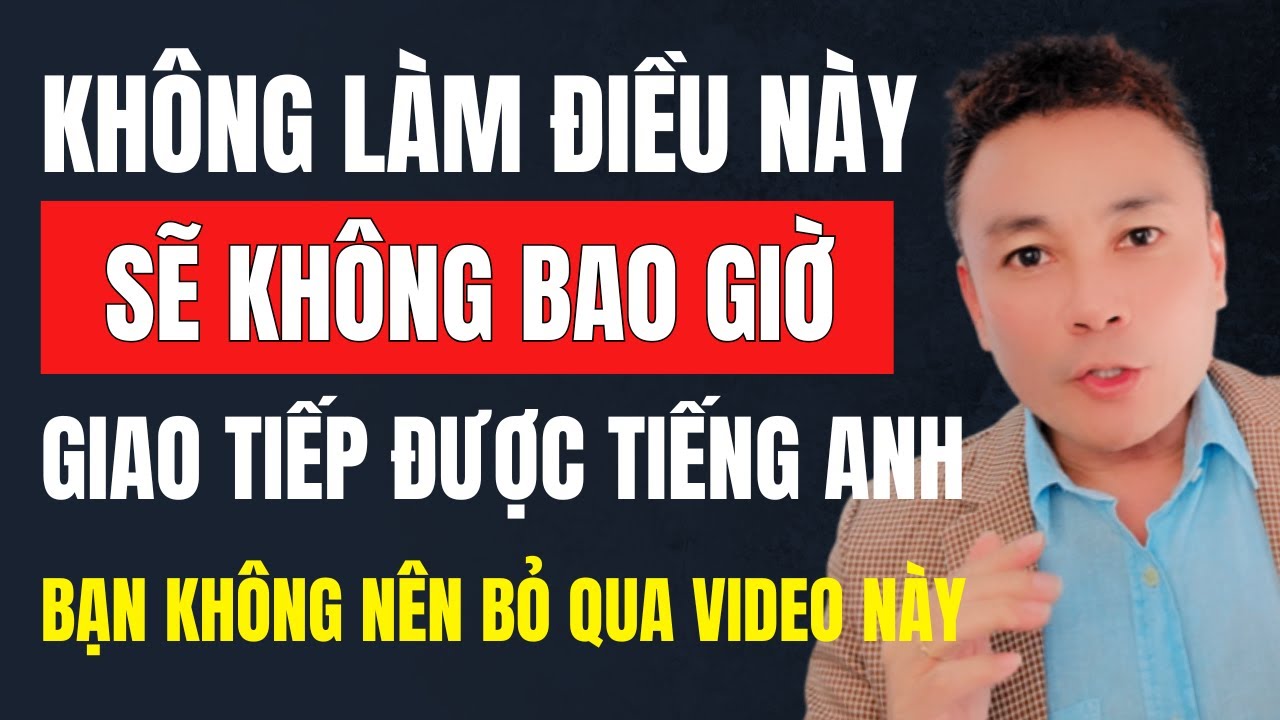 Không Làm Điều Này Sẽ Không Bao Giờ Giao Tiếp Được Tiếng Anh!
