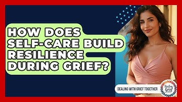 How Does Self-care Build Resilience During Grief? - Dealing With Grief Together