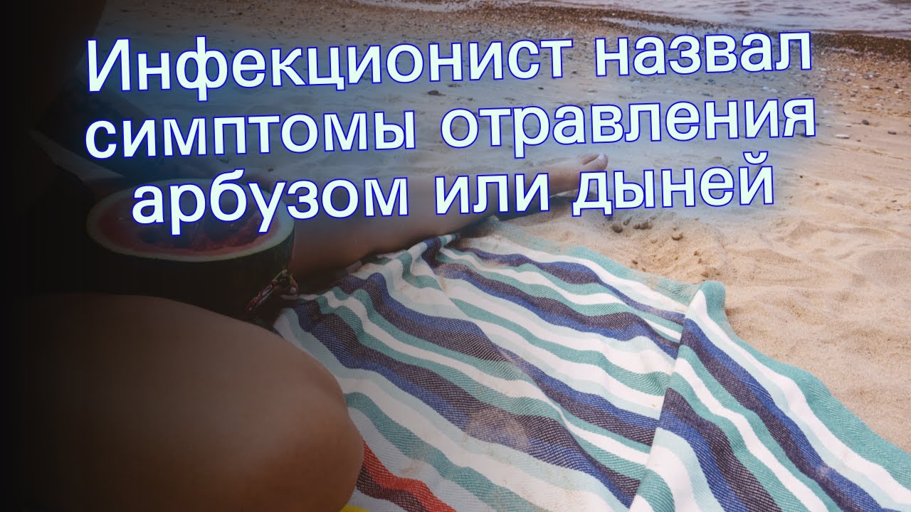 Инфекционист назвал симптомы отравления арбузом или дыней