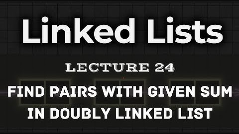 L24. | Find pairs with given sum in doubly linked list | Multiple approaches with visualisation
