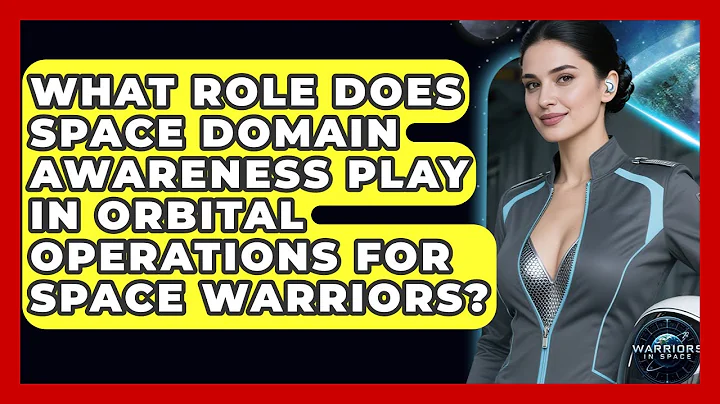 What Role Does Space Domain Awareness Play in Orbital Operations for Space Warriors?