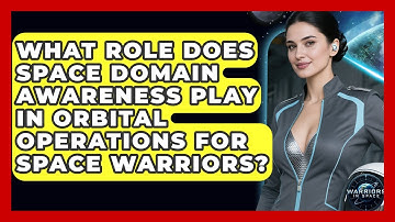 What Role Does Space Domain Awareness Play in Orbital Operations for Space Warriors?
