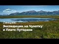 Лекция: Неизведанная Россия. Экспедиции на Чукотку и плато Путорана