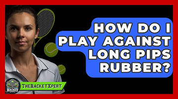 How Do I Play Against Long Pips Rubber? - The Racket Xpert