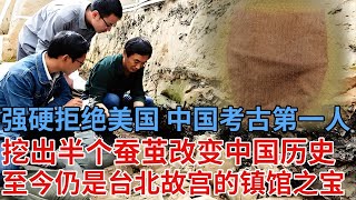 中国考古第一人，强硬拒绝美国带走文物，挖出半个蚕茧改变历史，至今还是台北故宫博物院镇馆之宝【解密】
