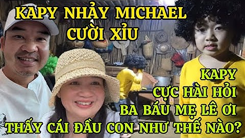 BÉ KAPY TANGO NHẢY MICHAEL CƯỜI XỈU, KAPY CỰC HÀI HỎI BA BÁU MẸ LÊ ƠI THẤY CÁI ĐẦU CON NHƯ THẾ NÀO?