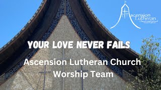 Your Love Never Fails - Ascension Lutheran Church Worship Team