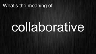 What's the meaning of "collaborative", How to pronounce collaborative?