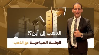 الجلسة الصباحية مع الذهب، الذهب إلى أين 🤔؟