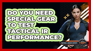 Do You Need Special Gear To Test Tactical IR Performance? - Tactical Locker Experts