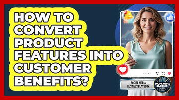How To Convert Product Features Into Customer Benefits?