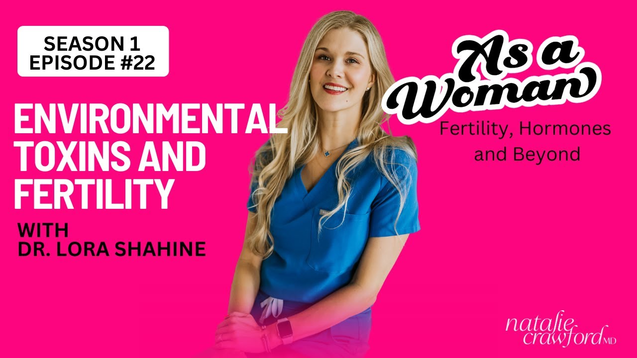 Environmental Toxins & Fertility,  Dr. Lora Shahine,  As a Woman Podcast with Natalie Crawford, MD