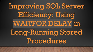 Improving SQL Server Efficiency: Using WAITFOR DELAY in Long-Running Stored Procedures