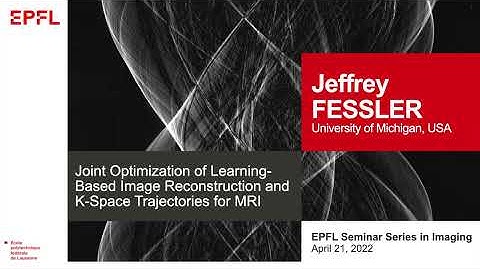 Jeffrey Fessler : Joint Optimization and Learning for Image Reconstruction in MRI