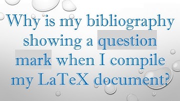 Why is my bibliography showing a question mark when I compile my LaTeX document?