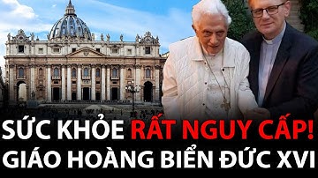 Giáo Hoàng Biển Đức Benedict XVI sức khỏe đang rất  nguy kịch!