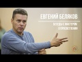 ЕВГЕНИЙ БЕЛЯКОВ. БЕСЕДЫ С МАСТЕРОМ. "О ПРОСВЕТЛЕНИИ"