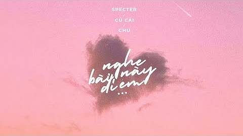 Nghe Bài Này Đi Em - Specter x Chu x Củ Cải / OFFICIAL