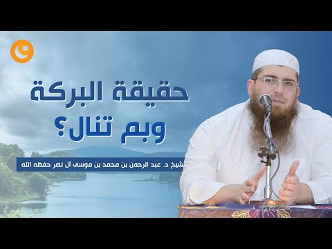 حقيقة البركة وبم تنال؟ - الشيخ عبد الرحمن بن محمد بن موسى آل نصر حفظه الله
