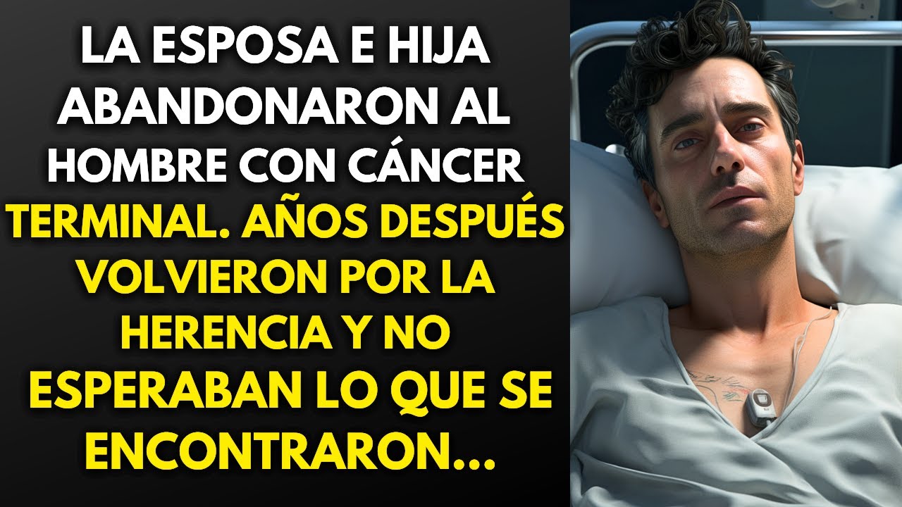 LA ESPOSA E HIJA ABANDONARON AL HOMBRE CON CÁNCER GRAVE. AÑOS DESPUÉS VOLVIERON POR LA HERENCIA Y...