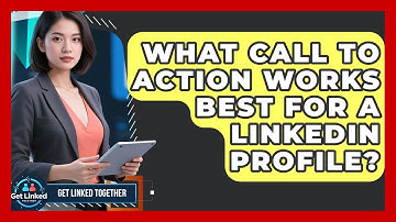 What Call To Action Works Best For A LinkedIn Profile? - Get Linked Together