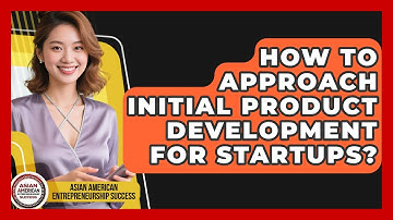 How To Approach Initial Product Development For Startups? - Asian American Entrepreneurship Success