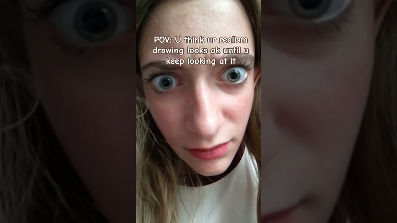 U think ur realism drawing looks good till u keep looking at it 😑 