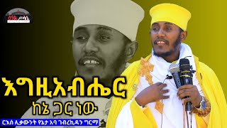 እግዚአብሔር ከኔ ጋር ነው| Egziabher kene Gar Newድንቅ ትምህርት በርእሰ ሊቃውንት አባ ገብረኪዳን ግርማ || Aba Gebrekidan  Sibket