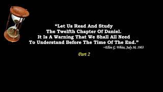 Part 2 – “Daniel 12 … Is A Warning That We Shall All Need To Understand Before The Time Of The End.”