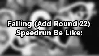 Falling (Add Round 22) Speedrun Be Like: